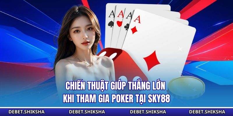 Chiến thuật giúp thắng lớn khi tham gia poker tại Debet